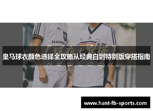 皇马球衣颜色选择全攻略从经典白到特别版穿搭指南