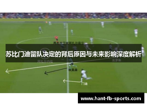 苏比门迪留队决定的背后原因与未来影响深度解析