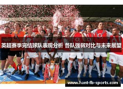 英超赛季完结球队表现分析 各队强弱对比与未来展望 英超赛季完结球队表现分析 各队强弱对比与未来展望