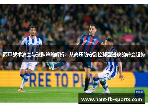 西甲战术演变与球队策略解析：从高压防守到控球型进攻的转变趋势