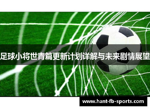 足球小将世青篇更新计划详解与未来剧情展望