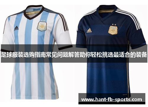 足球服装选购指南常见问题解答助你轻松挑选最适合的装备