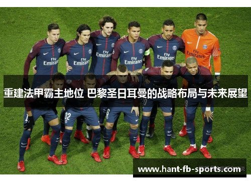 重建法甲霸主地位 巴黎圣日耳曼的战略布局与未来展望