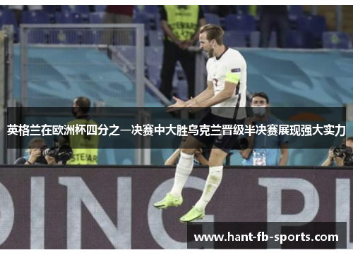 英格兰在欧洲杯四分之一决赛中大胜乌克兰晋级半决赛展现强大实力 英格兰在欧洲杯四分之一决赛中大胜乌克兰晋级半决赛展现强大实力