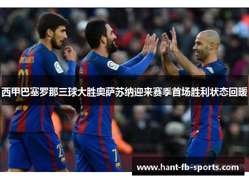 西甲巴塞罗那三球大胜奥萨苏纳迎来赛季首场胜利状态回暖 西甲巴塞罗那三球大胜奥萨苏纳迎来赛季首场胜利状态回暖