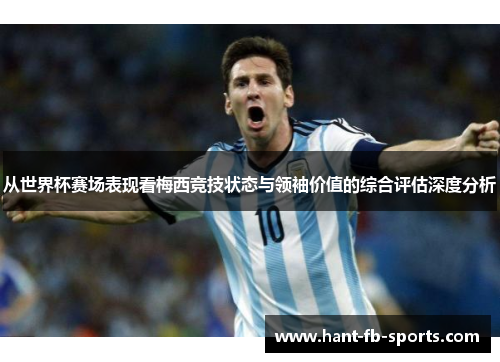从世界杯赛场表现看梅西竞技状态与领袖价值的综合评估深度分析 从世界杯赛场表现看梅西竞技状态与领袖价值的综合评估深度分析