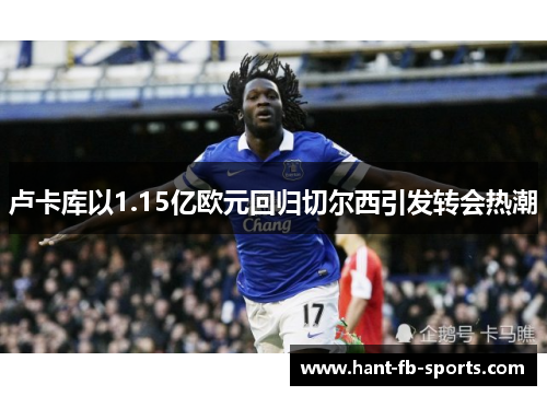 卢卡库以1.15亿欧元回归切尔西引发转会热潮