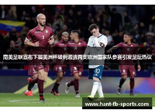 南美足联宣布下届美洲杯破例邀请两支欧洲国家队参赛引发足坛热议 南美足联宣布下届美洲杯破例邀请两支欧洲国家队参赛引发足坛热议