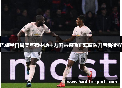 巴黎圣日耳曼宣布中场主力帕雷德斯正式离队开启新征程 巴黎圣日耳曼宣布中场主力帕雷德斯正式离队开启新征程