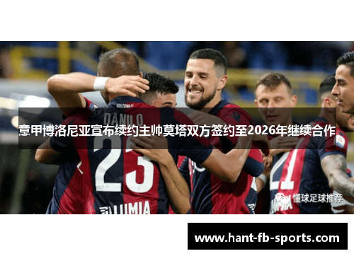 意甲博洛尼亚宣布续约主帅莫塔双方签约至2026年继续合作 意甲博洛尼亚宣布续约主帅莫塔双方签约至2026年继续合作