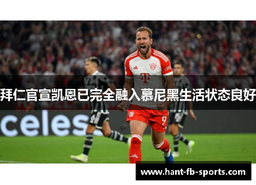 拜仁官宣凯恩已完全融入慕尼黑生活状态良好 拜仁官宣凯恩已完全融入慕尼黑生活状态良好