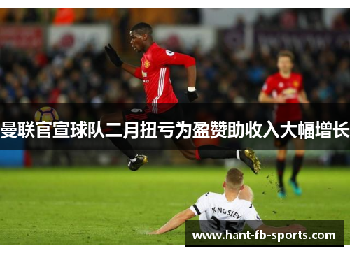 曼联官宣球队二月扭亏为盈赞助收入大幅增长 曼联官宣球队二月扭亏为盈赞助收入大幅增长
