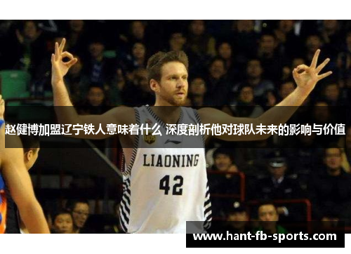 赵健博加盟辽宁铁人意味着什么 深度剖析他对球队未来的影响与价值