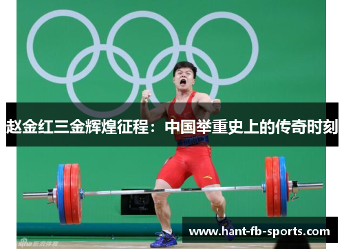 赵金红三金辉煌征程：中国举重史上的传奇时刻