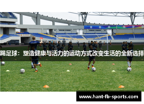 踢足球：塑造健康与活力的运动方式改变生活的全新选择