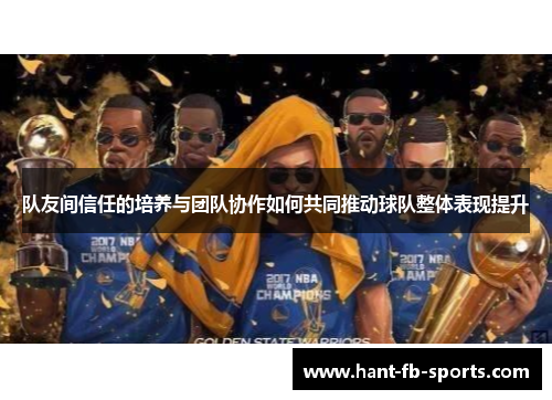 队友间信任的培养与团队协作如何共同推动球队整体表现提升