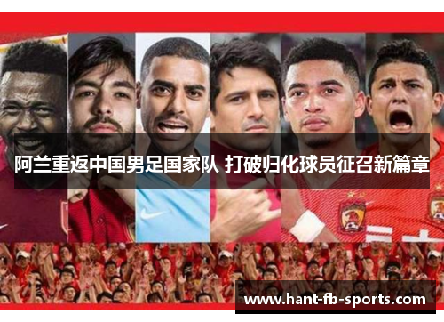 阿兰重返中国男足国家队 打破归化球员征召新篇章