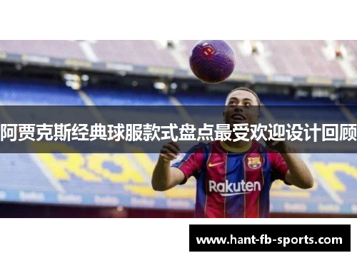 阿贾克斯经典球服款式盘点最受欢迎设计回顾 阿贾克斯经典球服款式盘点最受欢迎设计回顾