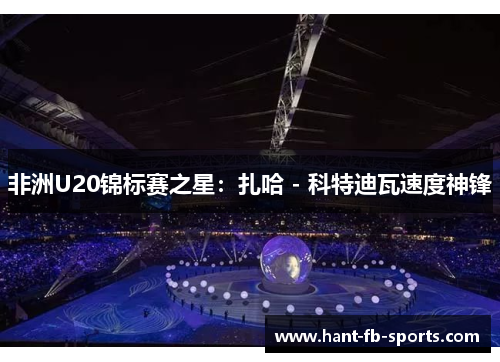 非洲U20锦标赛之星:扎哈 - 科特迪瓦速度神锋 非洲U20锦标赛之星:扎哈 - 科特迪瓦速度神锋
