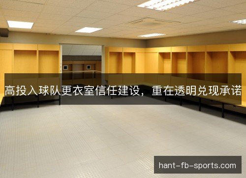 高投入球队更衣室信任建设,重在透明兑现承诺 高投入球队更衣室信任建设,重在透明兑现承诺